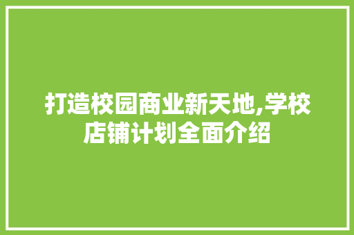 打造校园商业新天地,学校店铺计划全面介绍