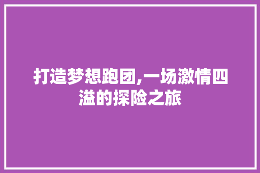 打造梦想跑团,一场激情四溢的探险之旅