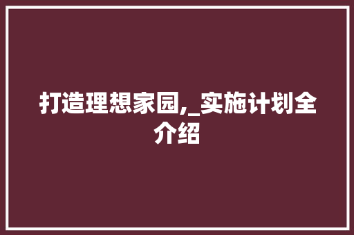 打造理想家园,_实施计划全介绍