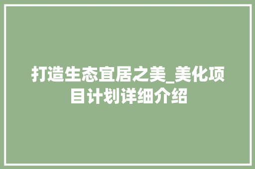 打造生态宜居之美_美化项目计划详细介绍