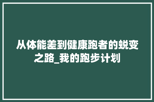 从体能差到健康跑者的蜕变之路_我的跑步计划