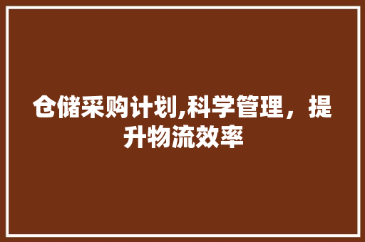 仓储采购计划,科学管理，提升物流效率