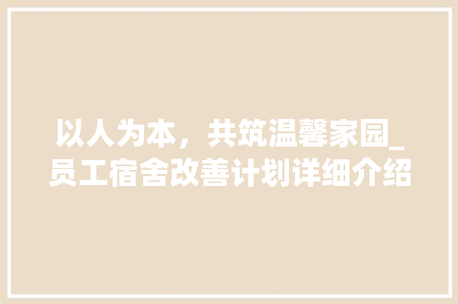 以人为本，共筑温馨家园_员工宿舍改善计划详细介绍