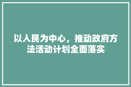 以人民为中心，推动政府方法活动计划全面落实