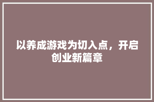 以养成游戏为切入点，开启创业新篇章