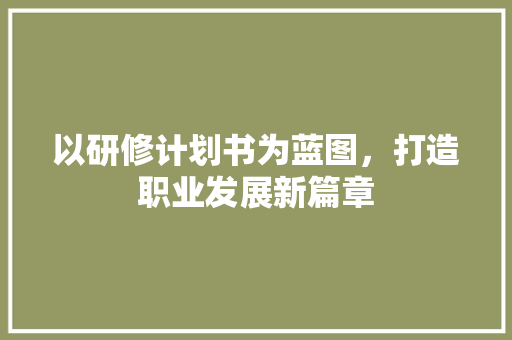 以研修计划书为蓝图，打造职业发展新篇章