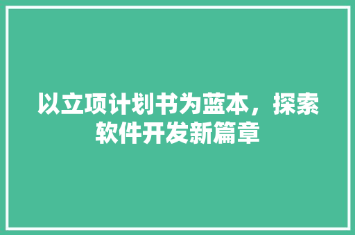 以立项计划书为蓝本，探索软件开发新篇章