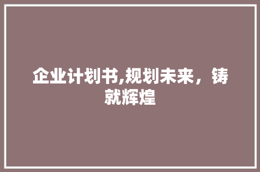 企业计划书,规划未来，铸就辉煌