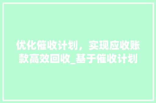 优化催收计划，实现应收账款高效回收_基于催收计划书草稿的讨论