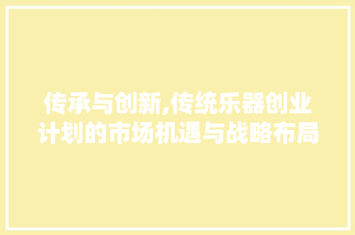 传承与创新,传统乐器创业计划的市场机遇与战略布局