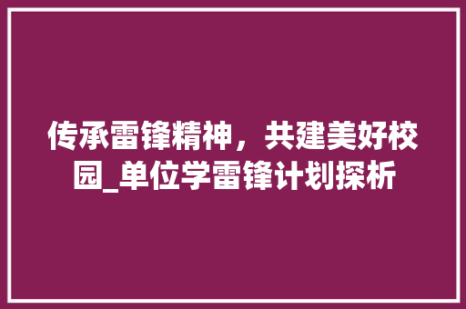 传承雷锋精神，共建美好校园_单位学雷锋计划探析