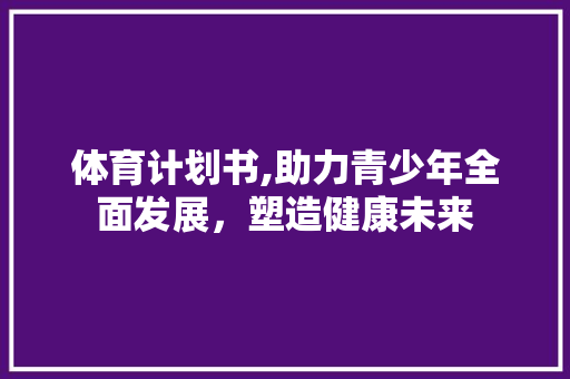 体育计划书,助力青少年全面发展，塑造健康未来