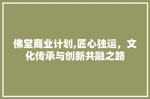 佛堂商业计划,匠心独运，文化传承与创新共融之路