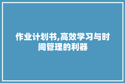 作业计划书,高效学习与时间管理的利器