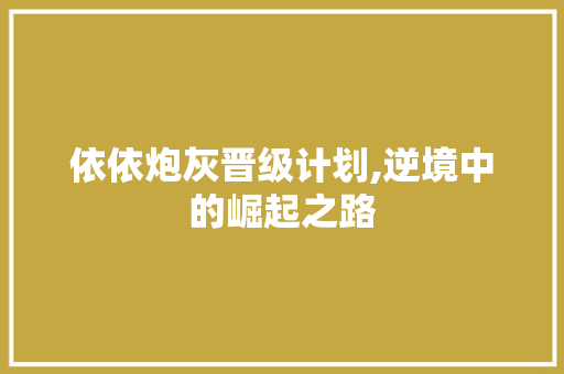 依依炮灰晋级计划,逆境中的崛起之路