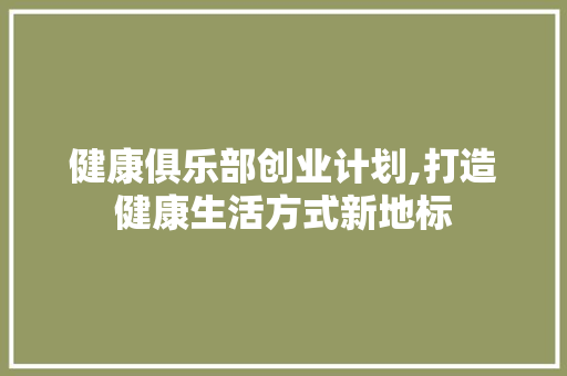 健康俱乐部创业计划,打造健康生活方式新地标