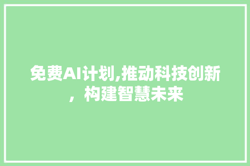 免费AI计划,推动科技创新，构建智慧未来