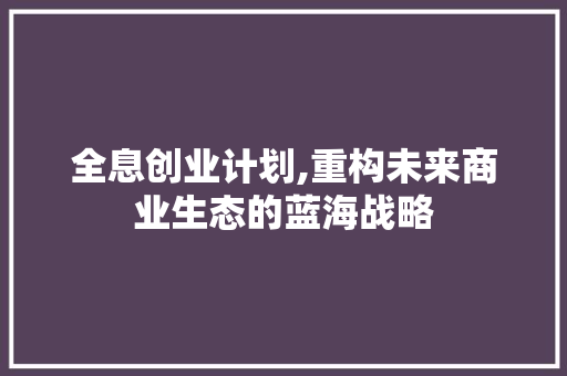 全息创业计划,重构未来商业生态的蓝海战略