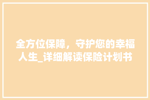 全方位保障，守护您的幸福人生_详细解读保险计划书