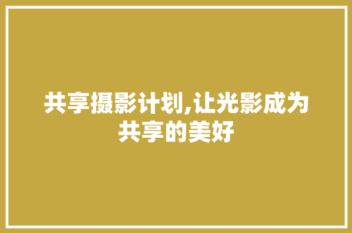 共享摄影计划,让光影成为共享的美好