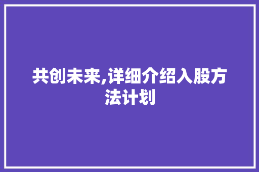 共创未来,详细介绍入股方法计划