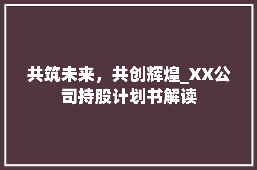 共筑未来，共创辉煌_XX公司持股计划书解读