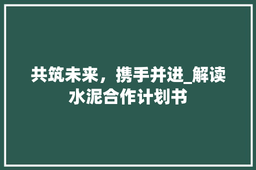 共筑未来，携手并进_解读水泥合作计划书