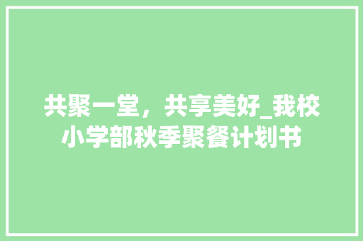 共聚一堂，共享美好_我校小学部秋季聚餐计划书