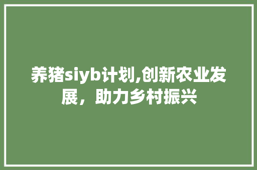 养猪siyb计划,创新农业发展，助力乡村振兴