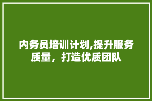 内务员培训计划,提升服务质量，打造优质团队