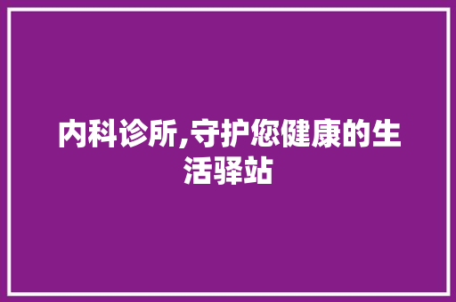 内科诊所,守护您健康的生活驿站