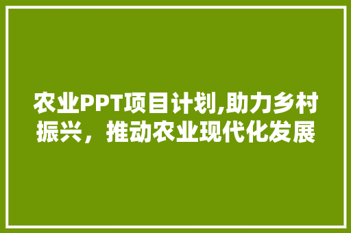 农业PPT项目计划,助力乡村振兴，推动农业现代化发展