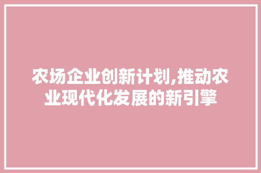 农场企业创新计划,推动农业现代化发展的新引擎