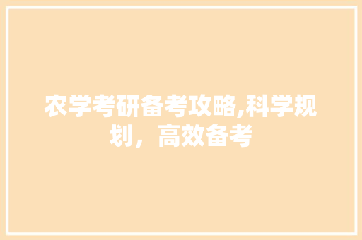 农学考研备考攻略,科学规划，高效备考