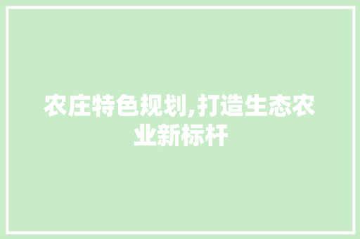 农庄特色规划,打造生态农业新标杆