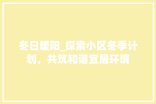 冬日暖阳_探索小区冬季计划，共筑和谐宜居环境