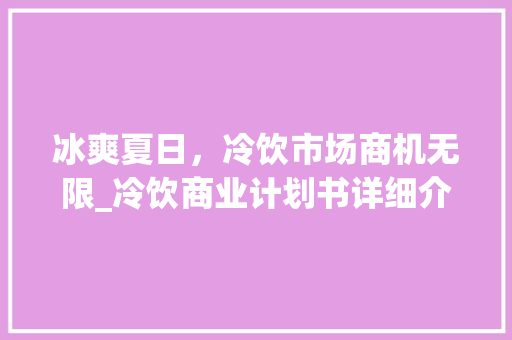 冰爽夏日，冷饮市场商机无限_冷饮商业计划书详细介绍