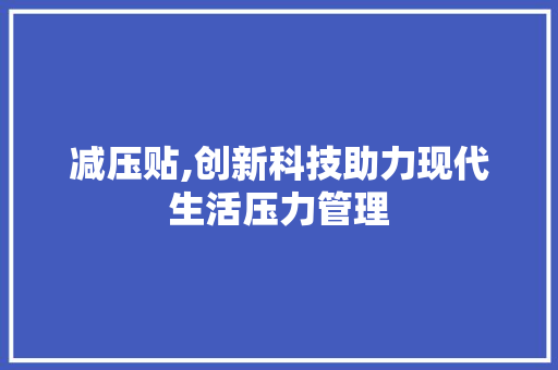 减压贴,创新科技助力现代生活压力管理