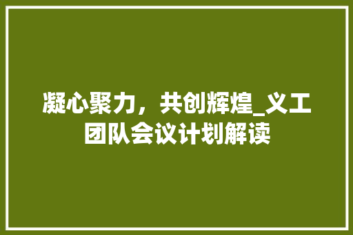 凝心聚力，共创辉煌_义工团队会议计划解读