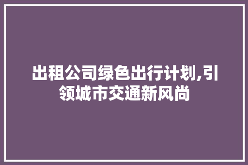 出租公司绿色出行计划,引领城市交通新风尚