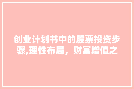 创业计划书中的股票投资步骤,理性布局，财富增值之路