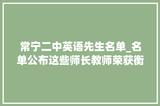 常宁二中英语先生名单_名单公布这些师长教师荣获衡阳市传授教化好手称号有你熟习的吗