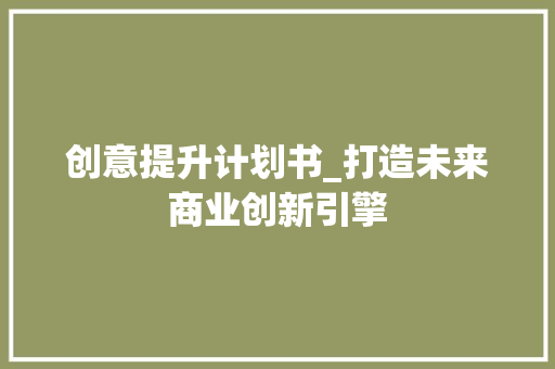 创意提升计划书_打造未来商业创新引擎