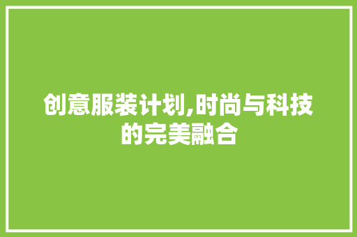 创意服装计划,时尚与科技的完美融合