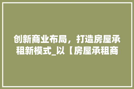 创新商业布局，打造房屋承租新模式_以【房屋承租商业计划】为例