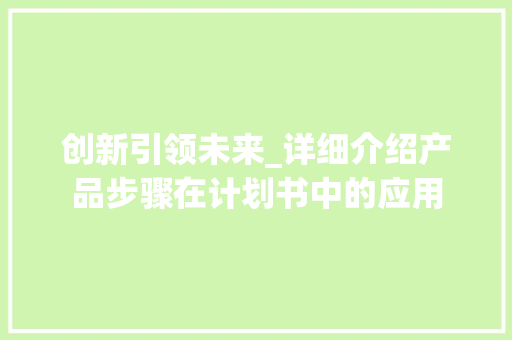 创新引领未来_详细介绍产品步骤在计划书中的应用