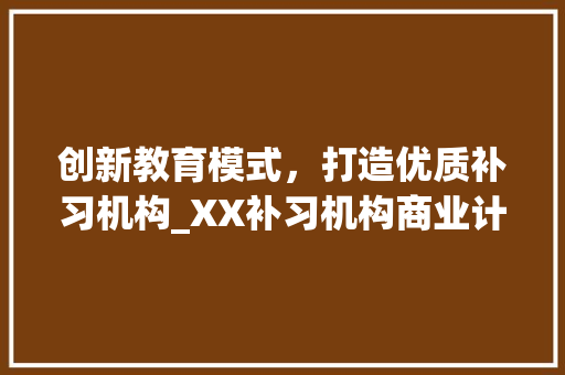 创新教育模式，打造优质补习机构_XX补习机构商业计划介绍