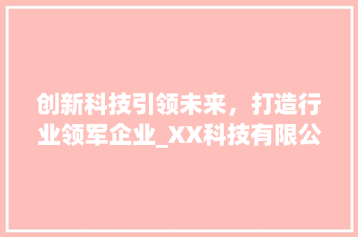 创新科技引领未来，打造行业领军企业_XX科技有限公司商业计划书