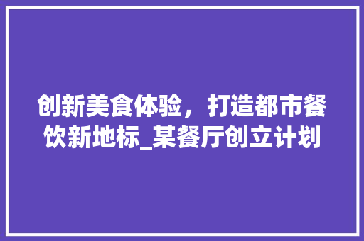 创新美食体验，打造都市餐饮新地标_某餐厅创立计划