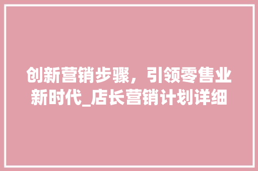 创新营销步骤，引领零售业新时代_店长营销计划详细介绍